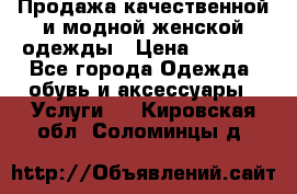 Продажа качественной и модной женской одежды › Цена ­ 2 500 - Все города Одежда, обувь и аксессуары » Услуги   . Кировская обл.,Соломинцы д.